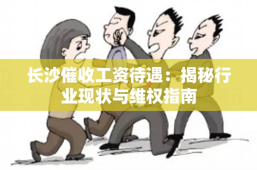 长沙催收工资待遇：揭秘行业现状与维权指南