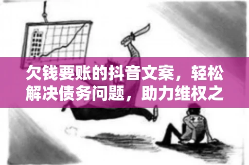 欠钱要账的抖音文案,轻松解决债务问题,助力维权之路 欠钱要账的抖音文案,轻松解决债务问题,助力维权之路
