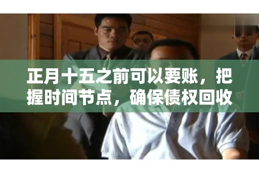 正月十五之前可以要账，把握时间节点，确保债权回收