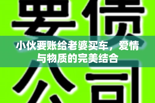 小伙要账给老婆买车，爱情与物质的完美结合