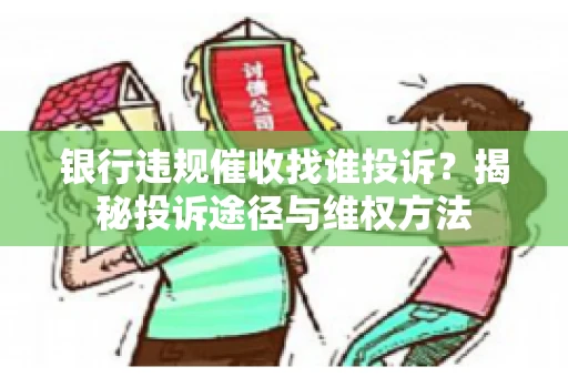 银行违规催收找谁投诉？揭秘投诉途径与维权方法