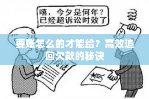 要账怎么的才能给?高效追回欠款的秘诀 要账怎么的才能给?高效追回欠款的秘诀