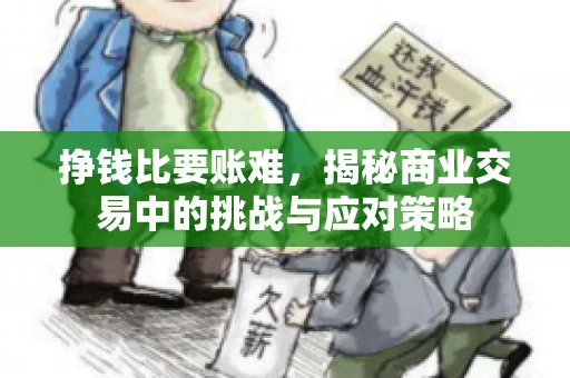 挣钱比要账难，揭秘商业交易中的挑战与应对策略