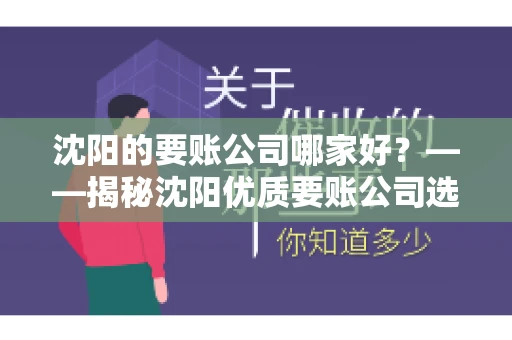 沈阳的要账公司哪家好？——揭秘沈阳优质要账公司选择指南
