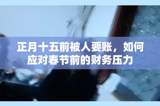 正月十五前被人要账，如何应对春节前的财务压力