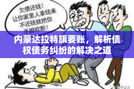 内蒙达拉特旗要账，解析债权债务纠纷的解决之道