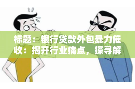 标题：银行贷款外包暴力催收：揭开行业痛点，探寻解决方案