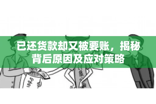 已还货款却又被要账，揭秘背后原因及应对策略