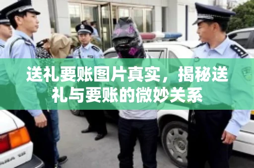 送礼要账图片真实，揭秘送礼与要账的微妙关系