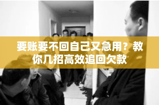 要账要不回自己又急用？教你几招高效追回欠款