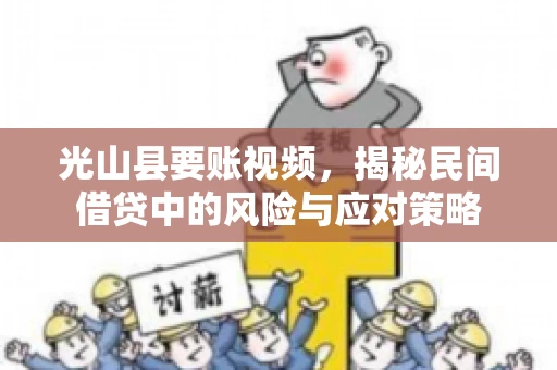 光山县要账视频，揭秘民间借贷中的风险与应对策略