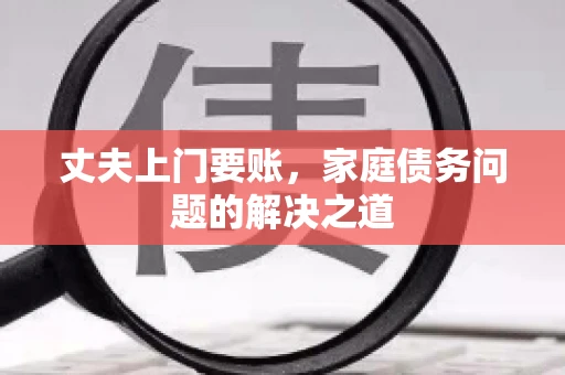 丈夫上门要账，家庭债务问题的解决之道