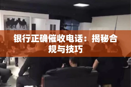 银行正确催收电话：揭秘合规与技巧