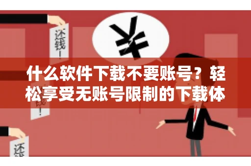 什么软件下载不要账号？轻松享受无账号限制的下载体验