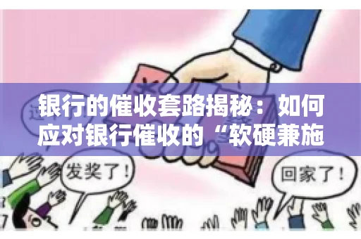 银行的催收套路揭秘：如何应对银行催收的“软硬兼施”