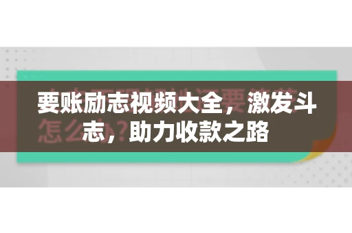 要账励志视频大全，激发斗志，助力收款之路
