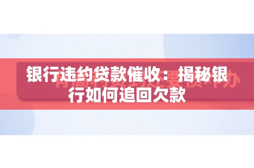 银行违约贷款催收：揭秘银行如何追回欠款