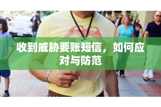 收到威胁要账短信，如何应对与防范