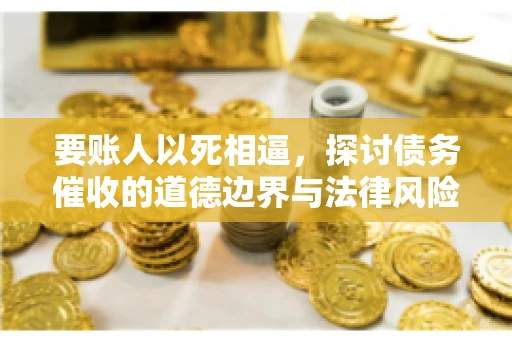 要账人以死相逼，探讨债务催收的道德边界与法律风险