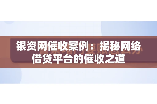 银资网催收案例：揭秘网络借贷平台的催收之道