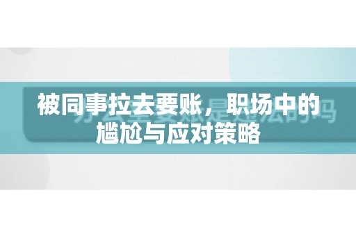 被同事拉去要账，职场中的尴尬与应对策略