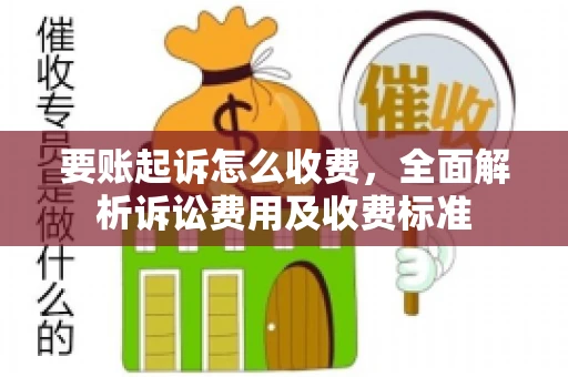 要账起诉怎么收费，全面解析诉讼费用及收费标准
