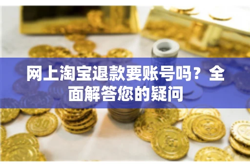 网上淘宝退款要账号吗？全面解答您的疑问