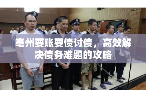 亳州要账要债讨债，高效解决债务难题的攻略