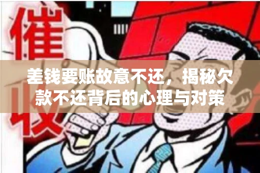 差钱要账故意不还,揭秘欠款不还背后的心理与对策 差钱要账故意不还,揭秘欠款不还背后的心理与对策