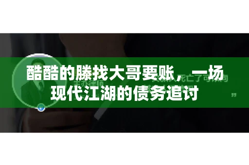酷酷的滕找大哥要账，一场现代江湖的债务追讨