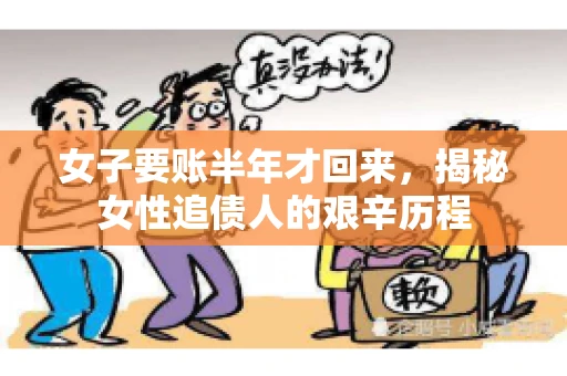 女子要账半年才回来，揭秘女性追债人的艰辛历程