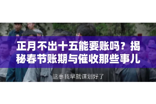 正月不出十五能要账吗？揭秘春节账期与催收那些事儿