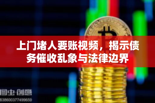 上门堵人要账视频，揭示债务催收乱象与法律边界