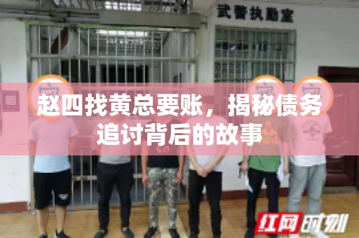 赵四找黄总要账，揭秘债务追讨背后的故事