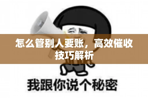 怎么管别人要账，高效催收技巧解析