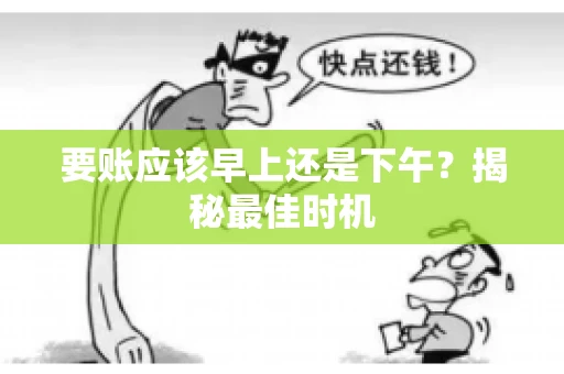 要账应该早上还是下午？揭秘最佳时机