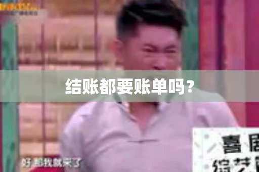 结账都要账单吗? 结账都要账单吗?