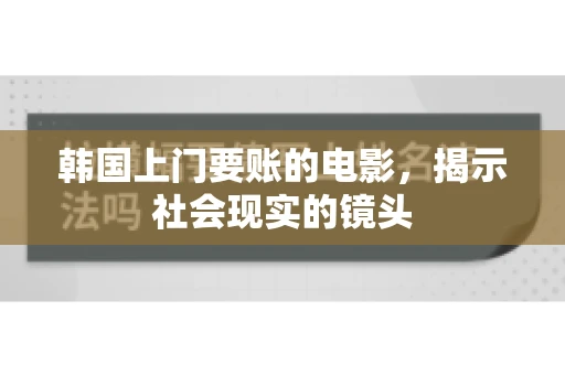 韩国上门要账的电影，揭示社会现实的镜头