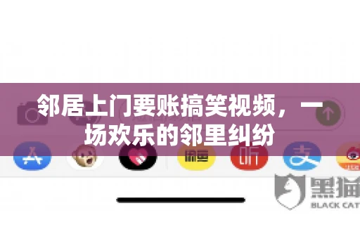 邻居上门要账搞笑视频，一场欢乐的邻里纠纷