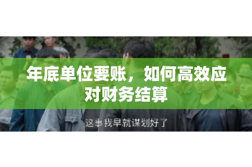 年底单位要账,如何高效应对财务结算 年底单位要账,如何高效应对财务结算