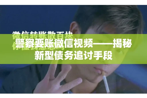 警察要账微信视频——揭秘新型债务追讨手段