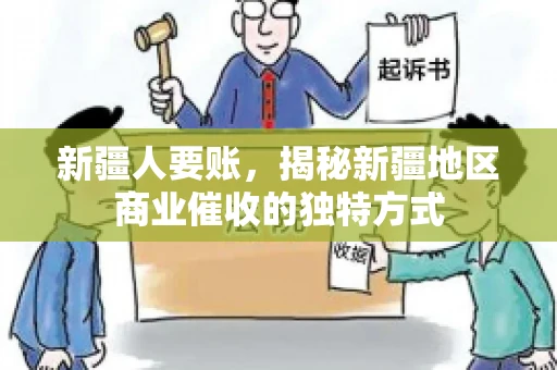 新疆人要账，揭秘新疆地区商业催收的独特方式