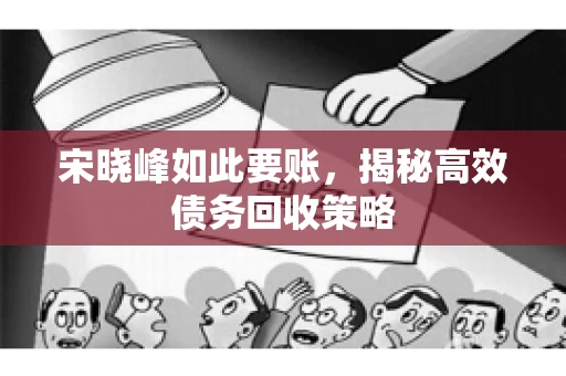 宋晓峰如此要账，揭秘高效债务回收策略