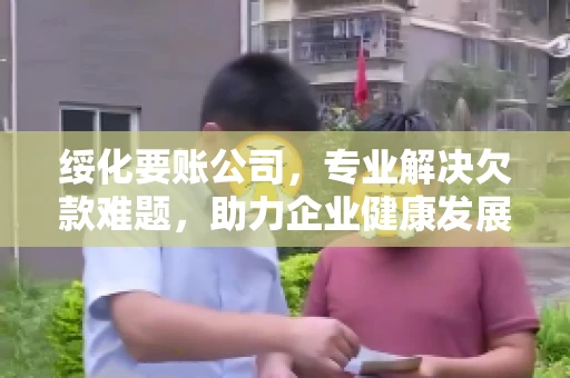 绥化要账公司，专业解决欠款难题，助力企业健康发展