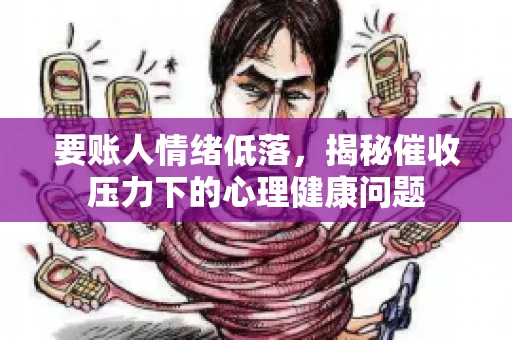 要账人情绪低落，揭秘催收压力下的心理健康问题