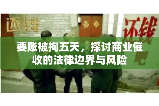 要账被拘五天,探讨商业催收的法律边界与风险 要账被拘五天,探讨商业催收的法律边界与风险