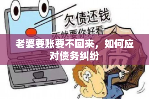 老婆要账要不回来，如何应对债务纠纷