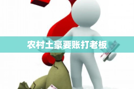 农村土豪要账打老板 农村土豪要账打老板