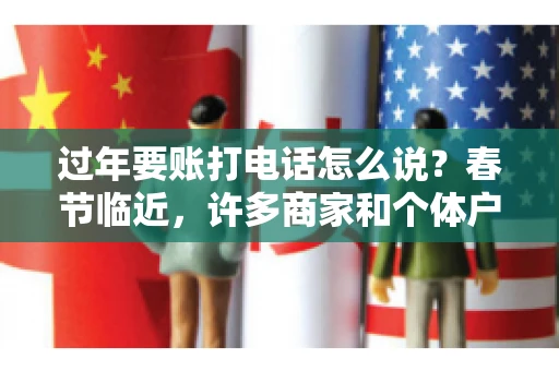 过年要账打电话怎么说？春节临近，许多商家和个体户开始忙碌地整理账目，准备向客户要账。打电话要账是常见的一种方式，但如何开口，如何措辞，往往让人头疼。本文将为您提供一些建议，帮助您在春节期间顺利要账