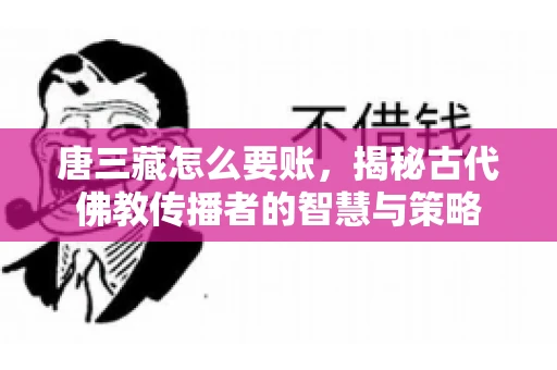 唐三藏怎么要账，揭秘古代佛教传播者的智慧与策略